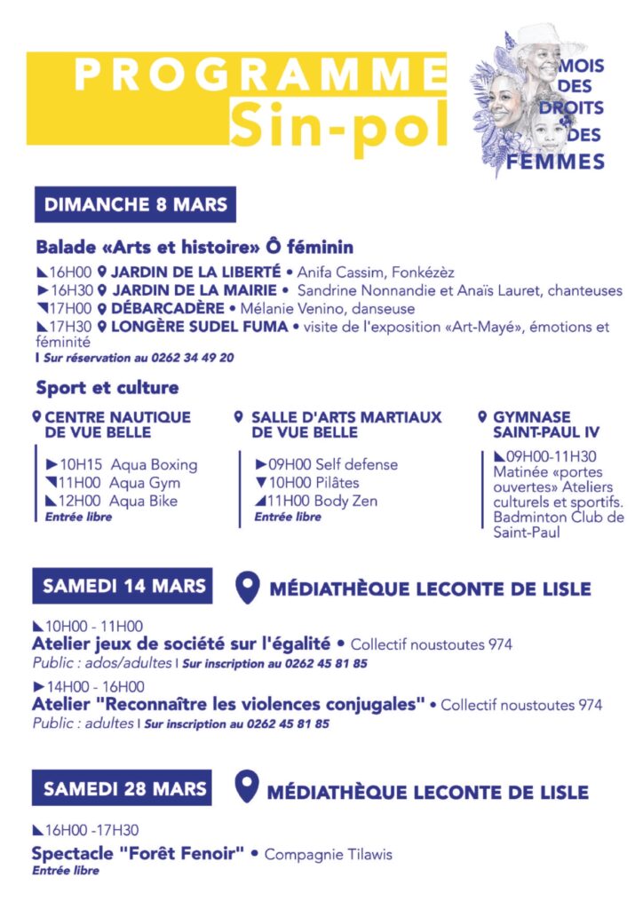 Programmation - Mois du droits des femmes à Saint- Paul 2026 Du 1er au 31 mars – Médiathèque de Plateau Caillou Exposition «&nbsp;Destins de femmes&nbsp;» Du 2 au 31 mars – Longère Sudel Fuma Exposition collective «&nbsp;Arts Maillés&nbsp;», émotions et féminité Du 9 au 31 mars – Maison Serveaux Exposition «&nbsp;Dentel lo twa&nbsp;» Samedi 7 mars Atelier de peinture (Maison Serveaux) Ciné-débat (Médiathèque Leconte de Lisle) Dimanche 8 mars Balade historique et culturelle Animations sportives au Centre Nautique et à la Salle d’Arts Martiaux de Vue Belle Samedi 14 mars Ateliers autour de l’égalité et de la reconnaissance des violences conjugales (Collectif noustoutes 974) Samedi 28 mars Spectacle «&nbsp;Forêt Fenoir&nbsp;» – Compagnie TilawisProgrammation